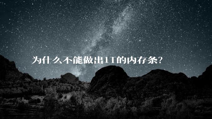 为什么不能做出1T的内存条？