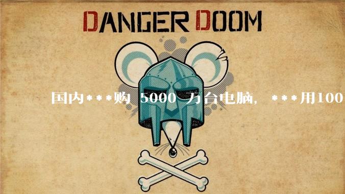 国内***购 5000 万台电脑，***用100％ 国产芯和操作系统，意味着什么？