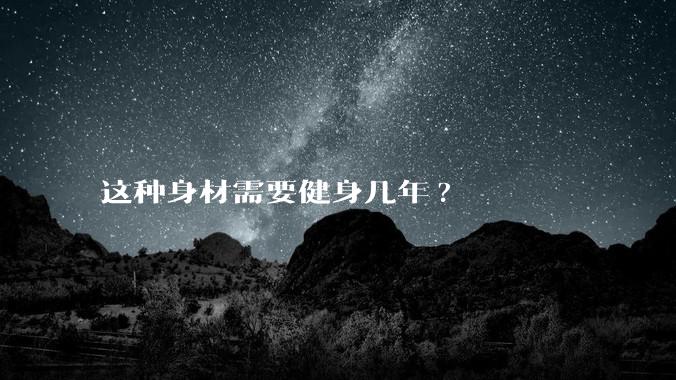 这种身材需要健身几年?