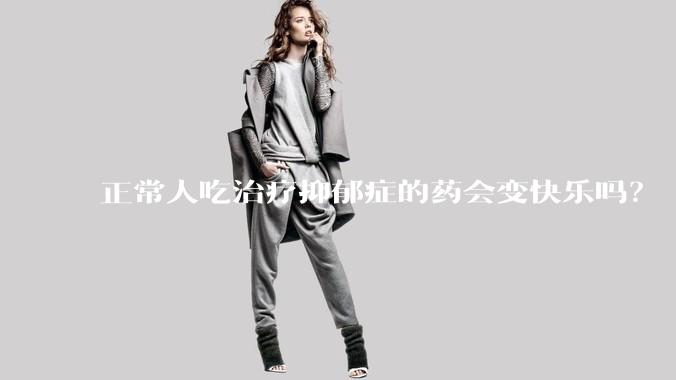 正常人吃治疗抑郁症的药会变快乐吗？