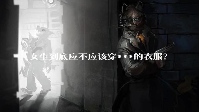 女生到底应不应该穿***的衣服？
