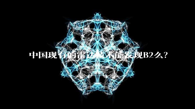 中国现有的雷达技术能发现B2么？