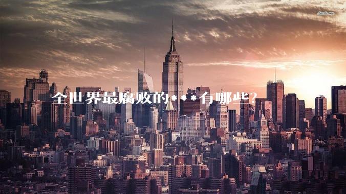 全世界最腐败的***有哪些？