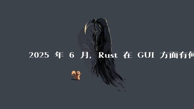 2025 年 6 月，Rust 在 GUI 方面有何大的进展? 你最看好哪个框架?