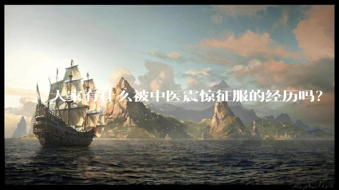 大家有什么被中医震惊征服的经历吗？