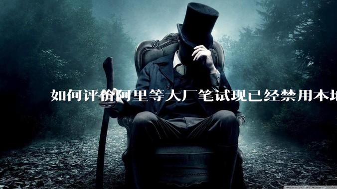 如何评价阿里等大厂笔试现已经禁用本地IDE？