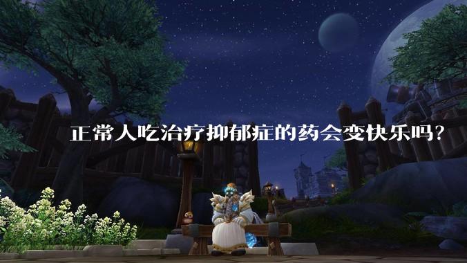 正常人吃治疗抑郁症的药会变快乐吗？