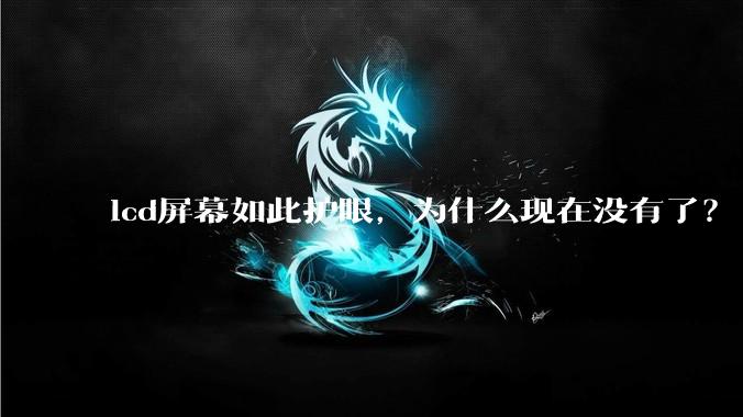 lcd屏幕如此护眼，为什么现在没有了？