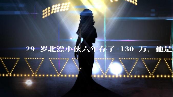 29 岁北漂小伙六年存了 130 万，他是怎么做到的？如何看待他的生活方式？