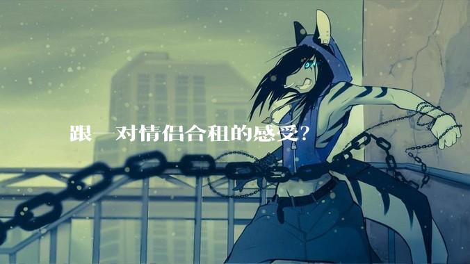 跟一对情侣合租的感受？