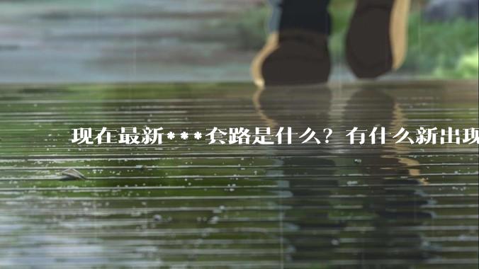 现在最新***套路是什么？有什么新出现的吗？
