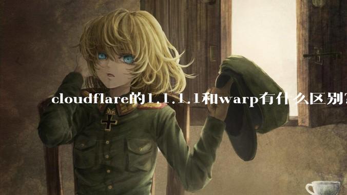 cloudflare的1.1.1.1和warp有什么区别？