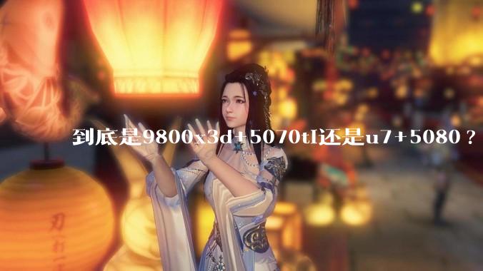 到底是9800x3d+5070ti还是u7+5080?