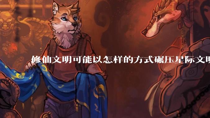 修仙文明可能以怎样的方式碾压星际文明？