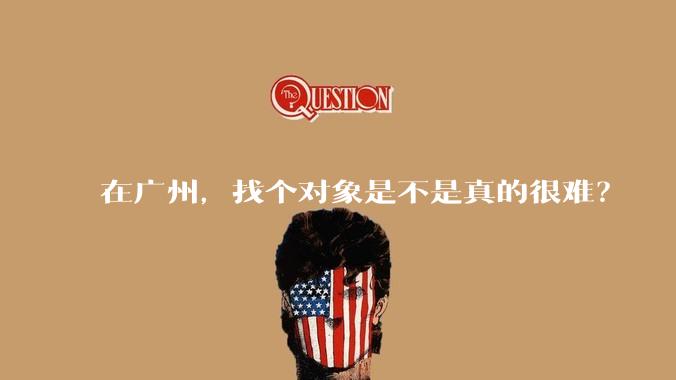 在广州，找个对象是不是真的很难？