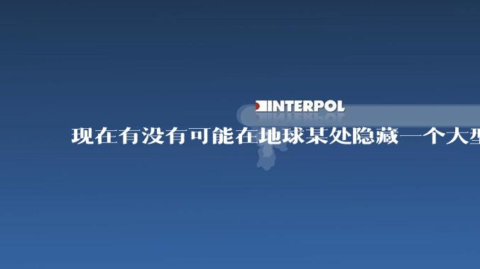 现在有没有可能在地球某处隐藏一个大型军事基地而几十年不被发现？