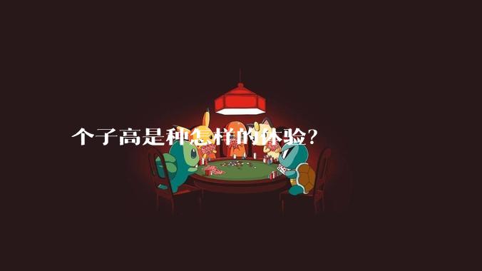 个子高是种怎样的体验？