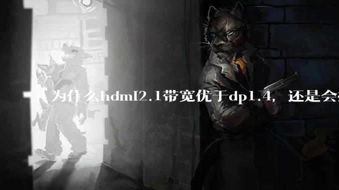 为什么hdmi2.1带宽优于dp1.4，还是会推荐dp？