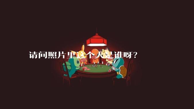 请问照片里这个人是谁呀？