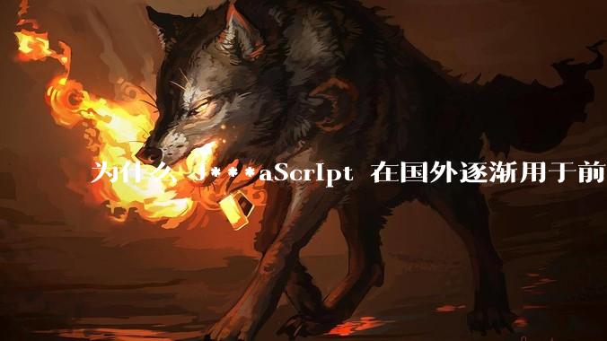 为什么 J***aScript 在国外逐渐用于前端+后端开发，而国内还是只用它做前端？