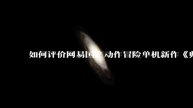 如何评价网易国产动作冒险单机新作《归唐》首支预告片？
