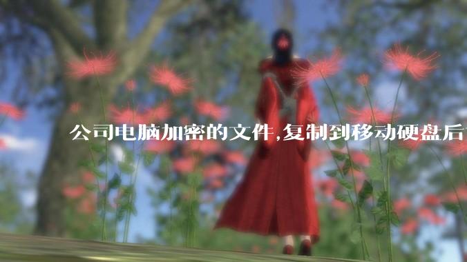 公司电脑加密的文件,复制到移动硬盘后如何解密?
