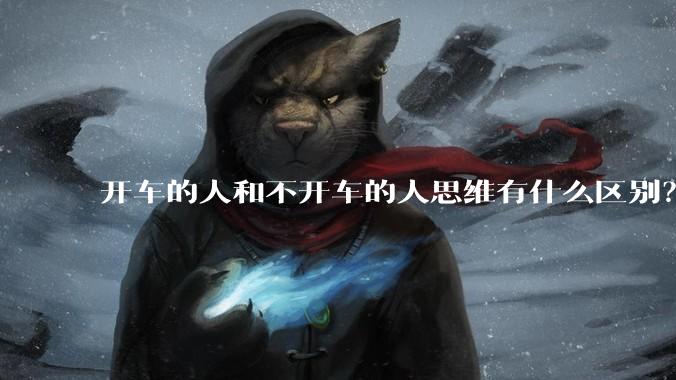 开车的人和不开车的人思维有什么区别？
