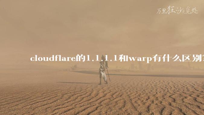 cloudflare的1.1.1.1和warp有什么区别？