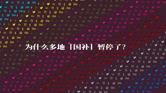 为什么多地「国补」暂停了？