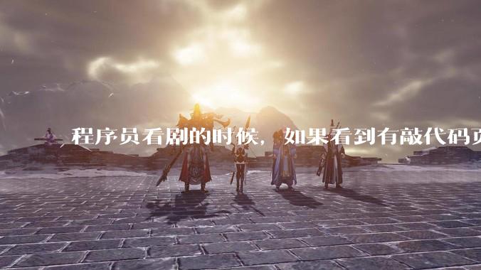 程序员看剧的时候，如果看到有敲代码页面，会暂停看代码吗？