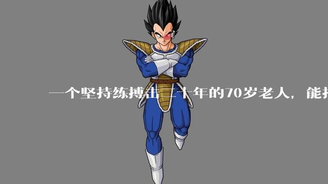 一个坚持练搏击二十年的70岁老人，能打过30岁同样体重的普通人吗？