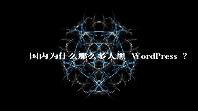 国内为什么那么多人黑 WordPress ？