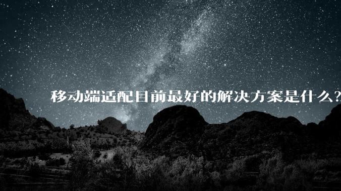 移动端适配目前最好的解决方案是什么？
