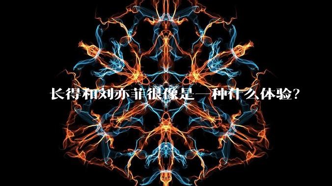 长得和刘亦菲很像是一种什么体验？
