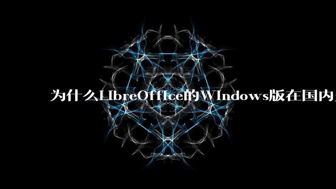 为什么LibreOffice的Windows版在国内火不起来？