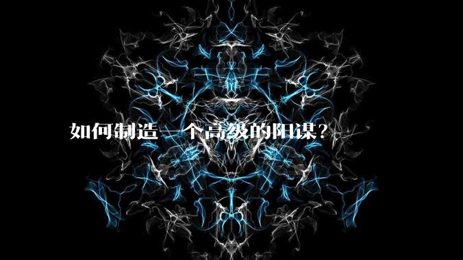 如何制造一个高级的阳谋？