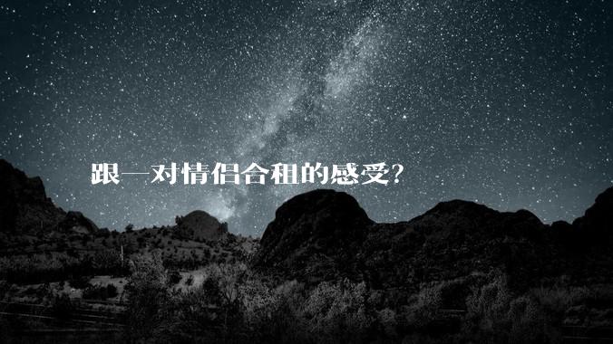跟一对情侣合租的感受？