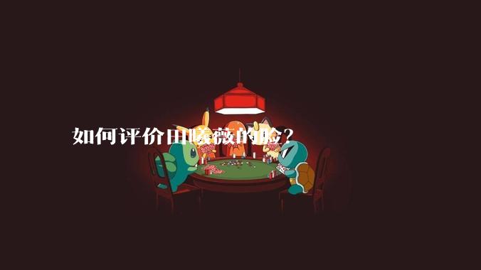 如何评价田曦薇的脸？