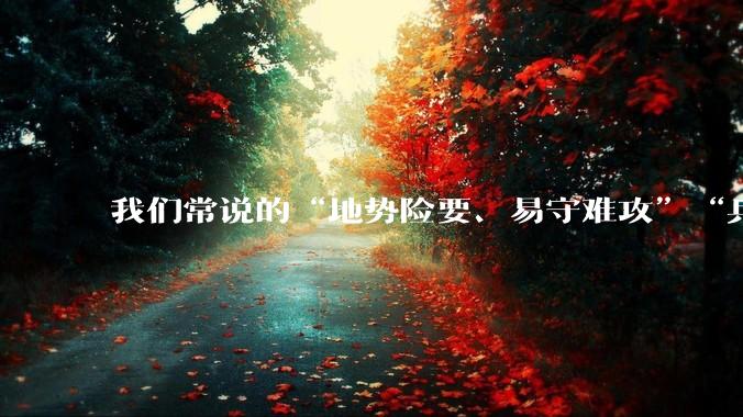 我们常说的“地势险要、易守难攻”“兵家必争之地”到底是怎样的？