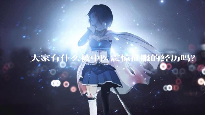 大家有什么被中医震惊征服的经历吗？