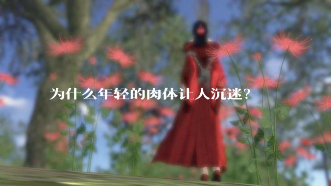为什么年轻的肉体让人沉迷？