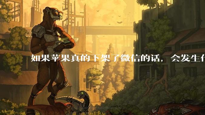 如果苹果真的下架了微信的话，会发生什么？