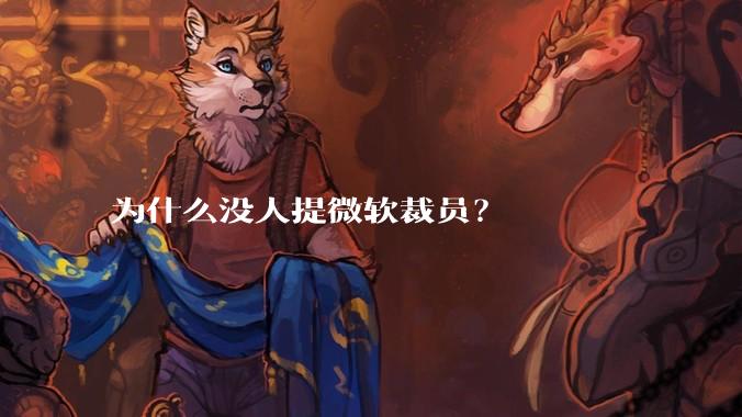 为什么没人提微软裁员？