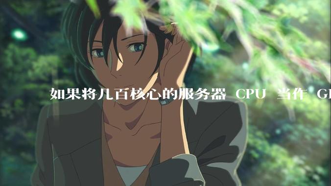 如果将几百核心的服务器 CPU 当作 GPU 使用，会发生什么？