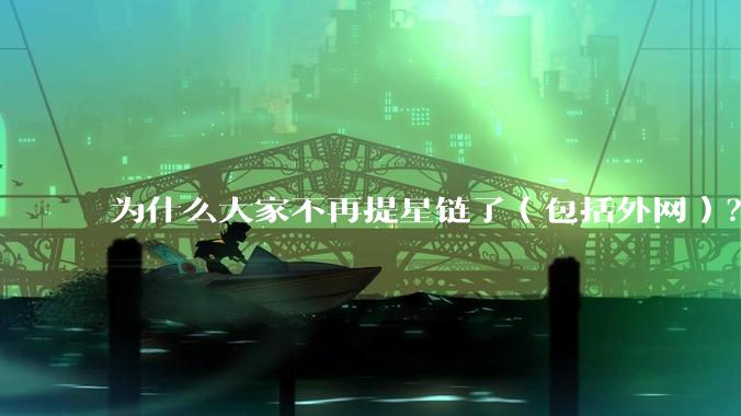 为什么大家不再提星链了（包括外网）？