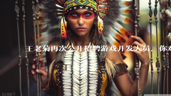 王老菊再次公开招聘游戏开发人员，你对他有什么建议吗？