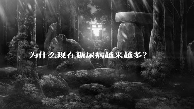 为什么现在糖尿病越来越多？