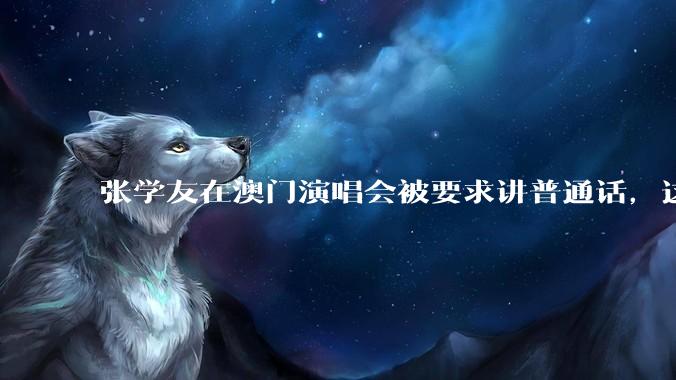 张学友在澳门演唱会被要求讲普通话，这背后反映了哪些文化和社会问题？