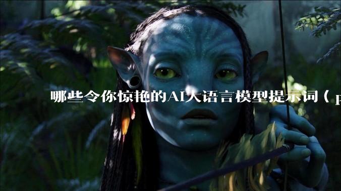 哪些令你惊艳的AI大语言模型提示词（prompt）？