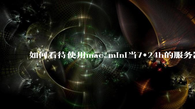 如何看待使用mac mini当7*24h的服务器？